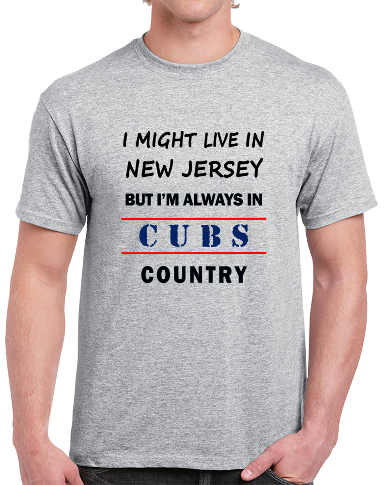 I Might Live In New Jersey But Im Always In Cubs Country Tee Cool Gift T Shirt