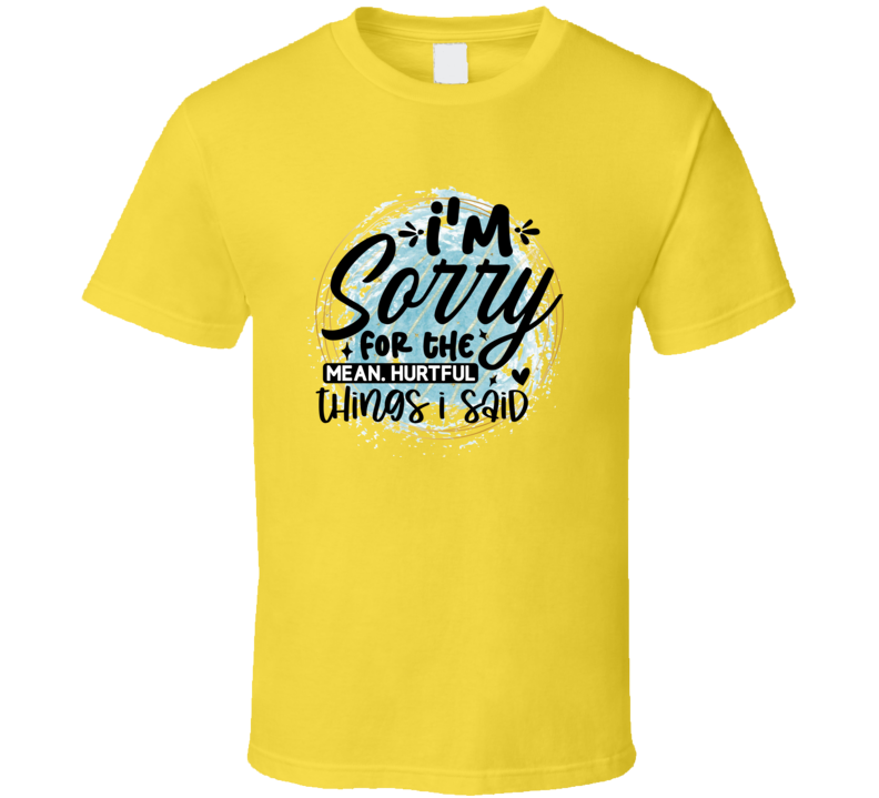 I'm Sorry For The Things I Said Amusing T Shirt Funny And Sarcastic Novelty Tee T Shirt