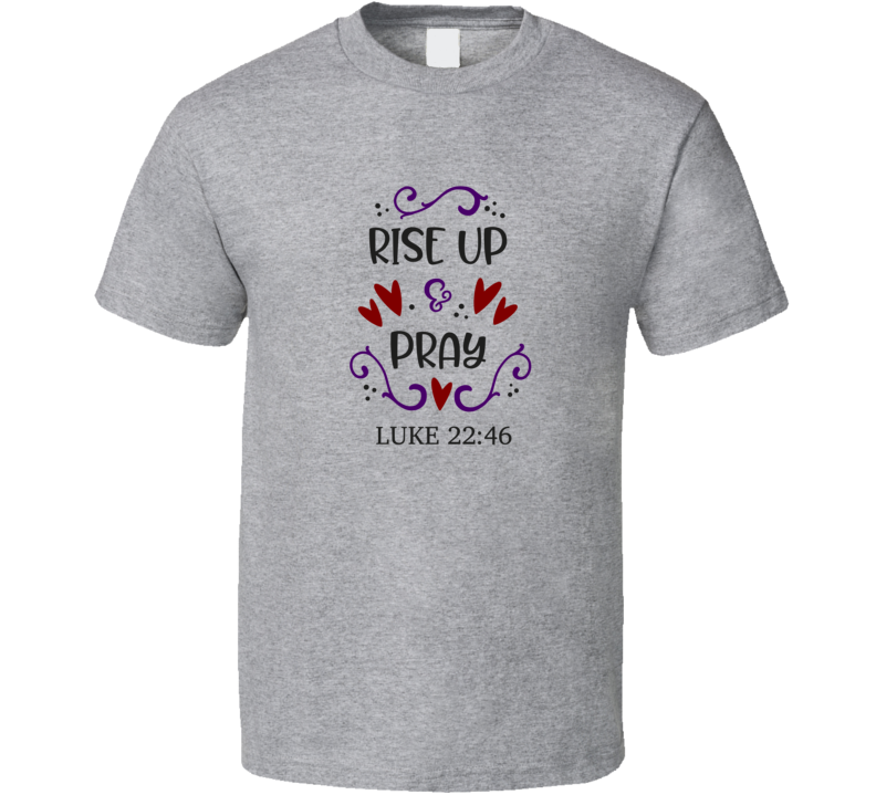 Rise Up And Pray Luke 22:46 Tee Christian Faith Novelty T Shirt