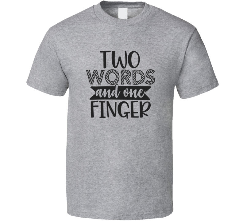 Two Words And One Finger Tee Funny And Sarcastic Novelty T Shirt