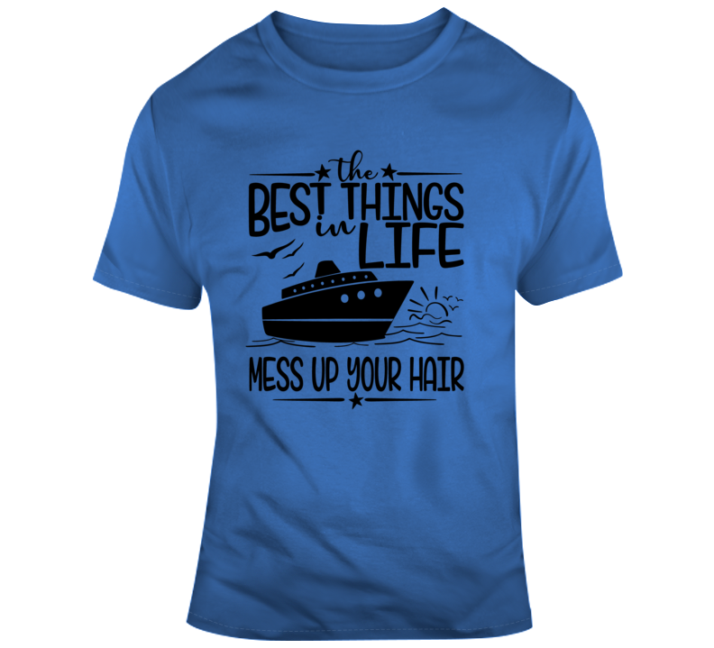The Best Things In Life Mess Up Your Hair T-shirt Great Cruise Vacation Gift Tee T Shirt