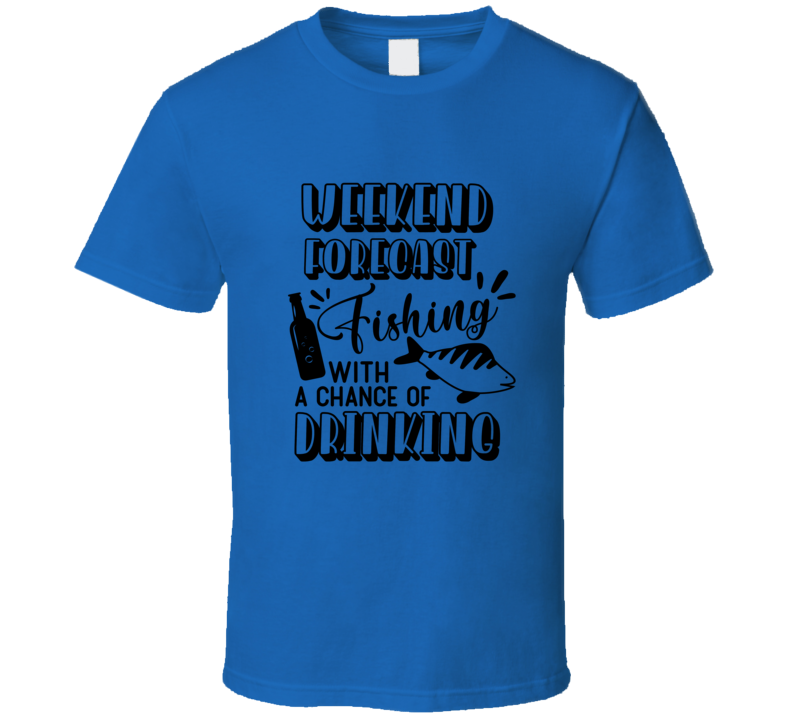 Weekend Forecast Fishing With Chance Of Drinking Tshirt Funny Fishing Tee Makes A Great Fishing Gift T Shirt