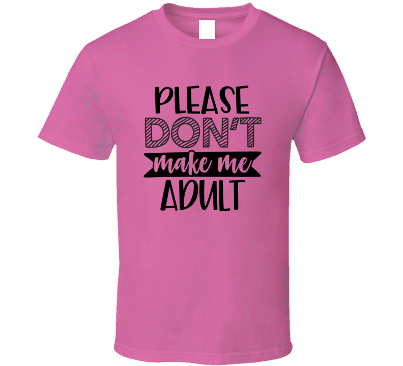 Please Don't Make Me Adult Tee Funny And Sarcastic Novelty T Shirt
