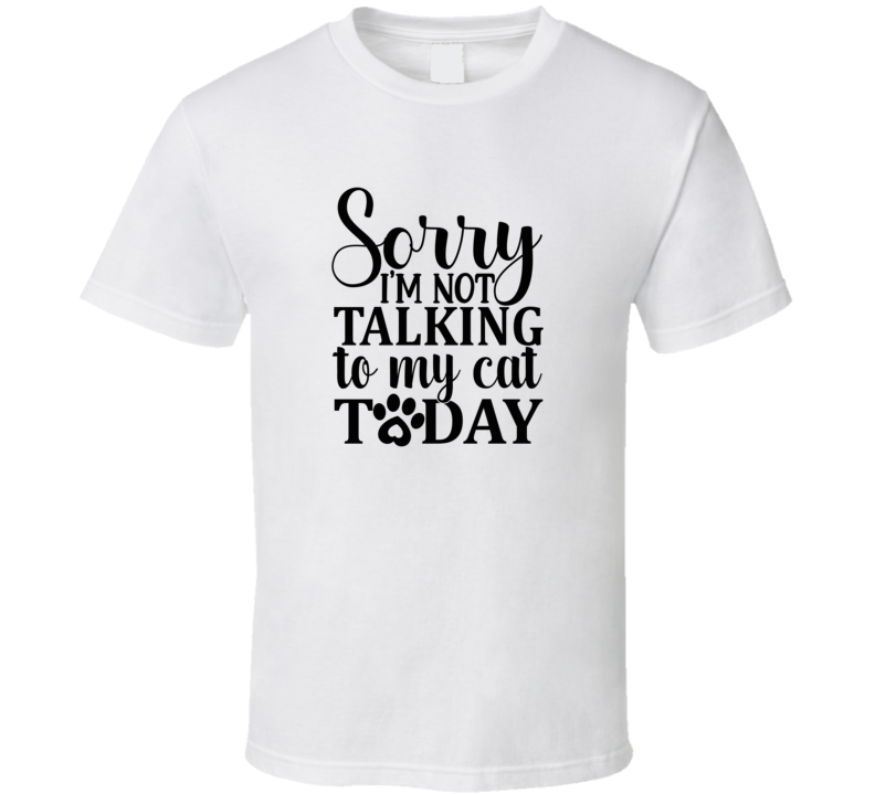 Sorry Im Not Talking To My Cat Today Tee Funny T Shirt For Cat Lovers Great Pet T Shirt