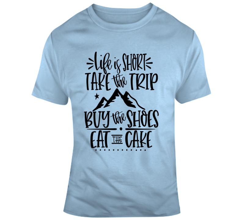 Life Is Short Take The Trip Eat The Cake Motivational T-shirt A Great Gift Tee T Shirt