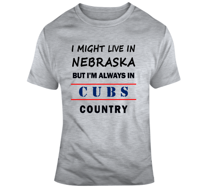 I Might Live In Nebraska But Im Always In Cubs Country Tee Cool Sports T Shirt