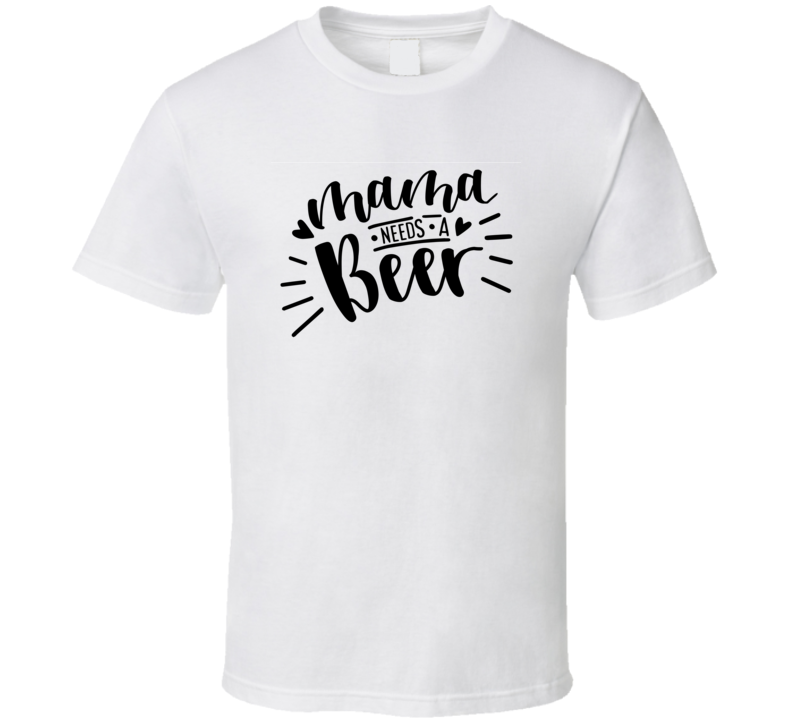 Mama Needs A Beer Funny Tshirt Cute Mother's Day Tee For Mother T Shirt