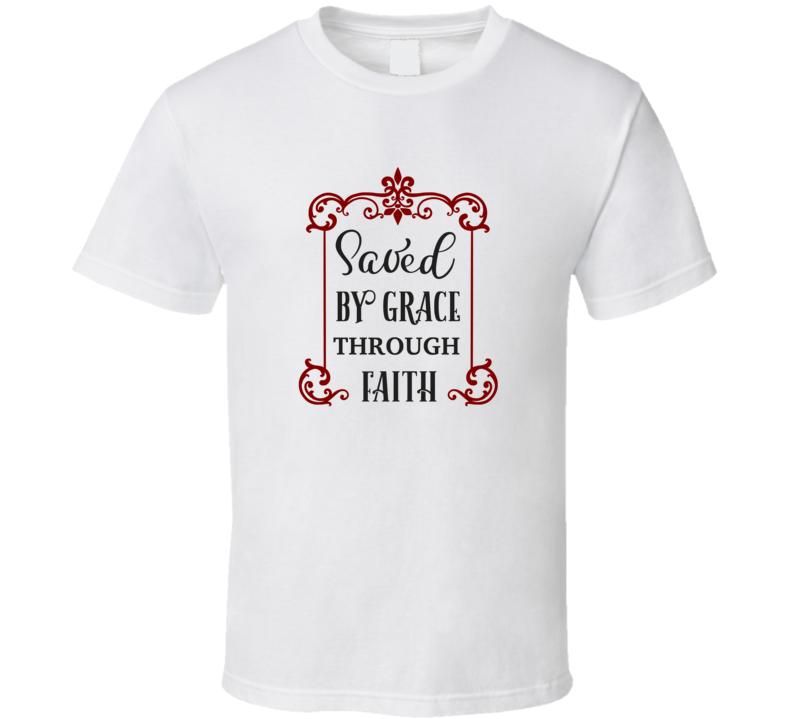 Saved By Grace Through Faith Tee Christian Faith Novelty T Shirt