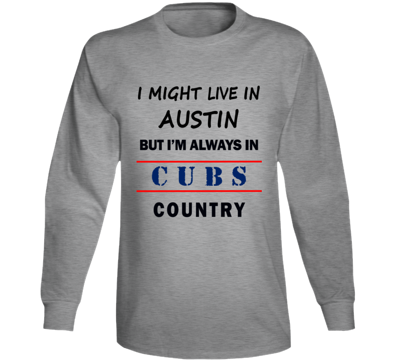 I Might Live In Austin But Im Always In Cubs Country Tee Chicago Fan Long Sleeve