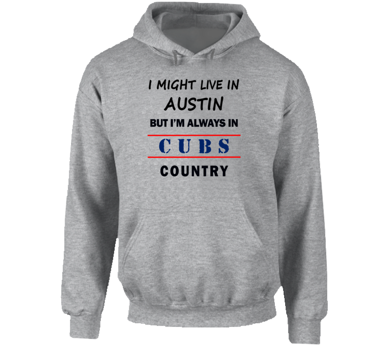 I Might Live In Austin But Im Always In Cubs Country Tee Chicago Fan Hoodie
