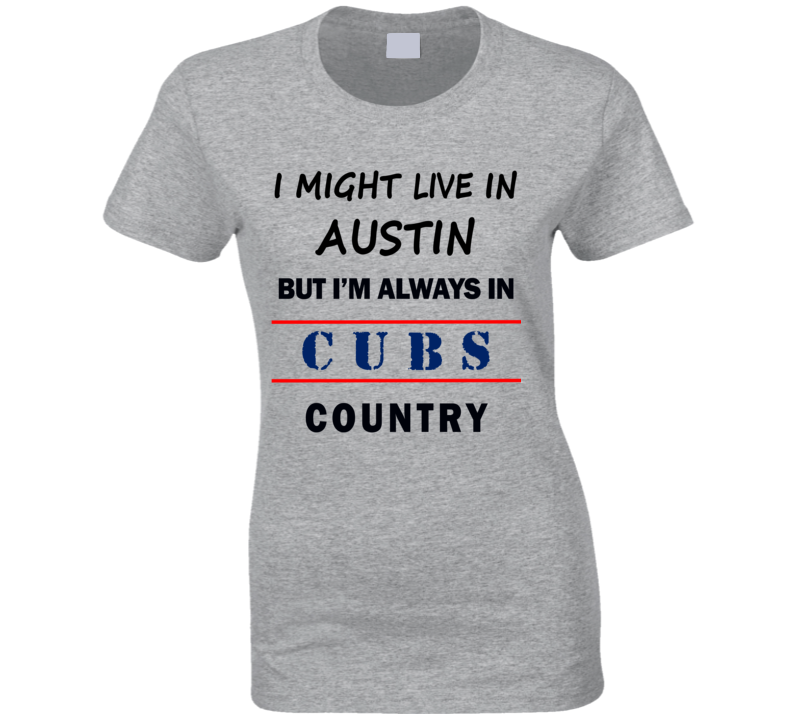 I Might Live In Austin But Im Always In Cubs Country Tee Chicago Fan T Shirt