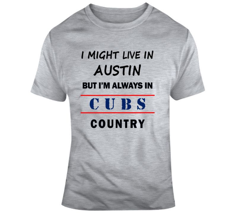 I Might Live In Austin But Im Always In Cubs Country Tee Chicago Fan T Shirt