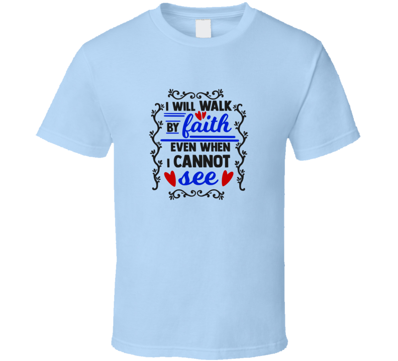I Will Walk By Faith Even When I Cannot See Tee Christian Faith Novelty T Shirt