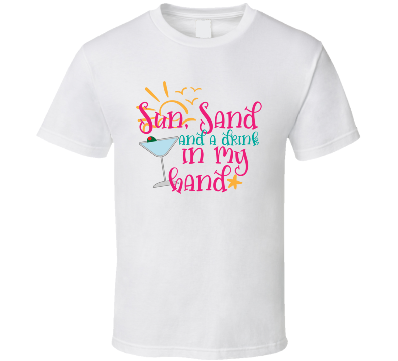 Sun Sand And A Drink In My Hand Tee Novelty Tropical Summertime Beach Lover T Shirt