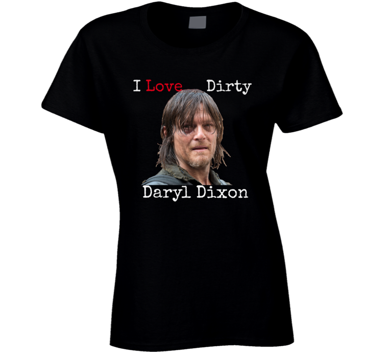 I Love Dirty Daryl Dixon T Shirt Norman Reedus Walking Dead Women's Tee New!