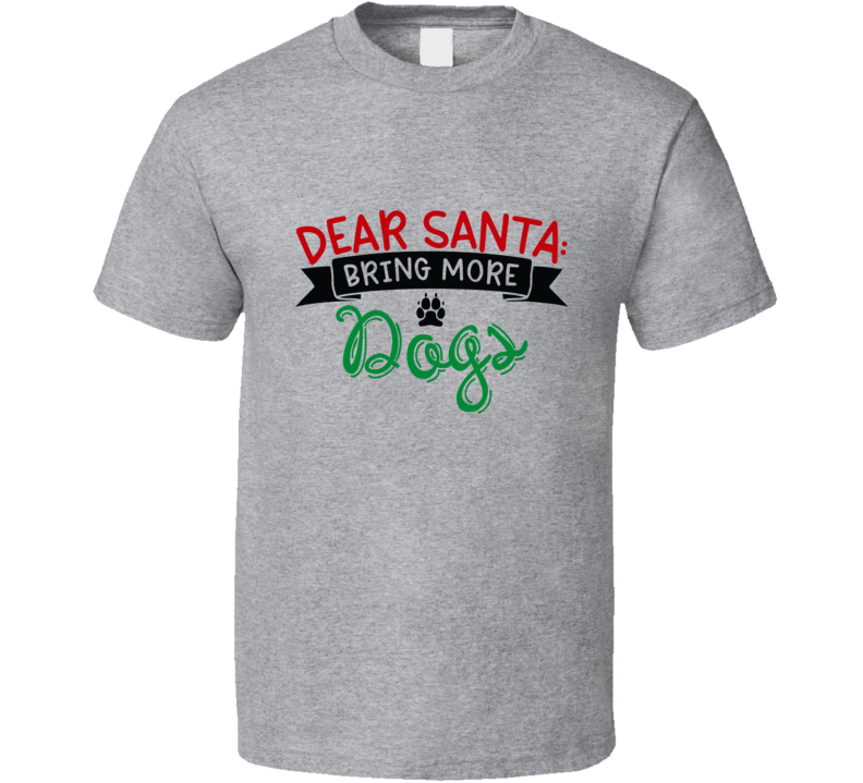 Dear Santa Bring More Dogs Christmas Tshirt Cool Funny T-shirt Holiday Tee T Shirt