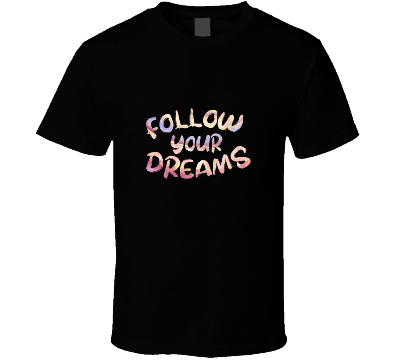 Follow Your Dreams Tee Cool Positive Motivational Novelty T Shirt
