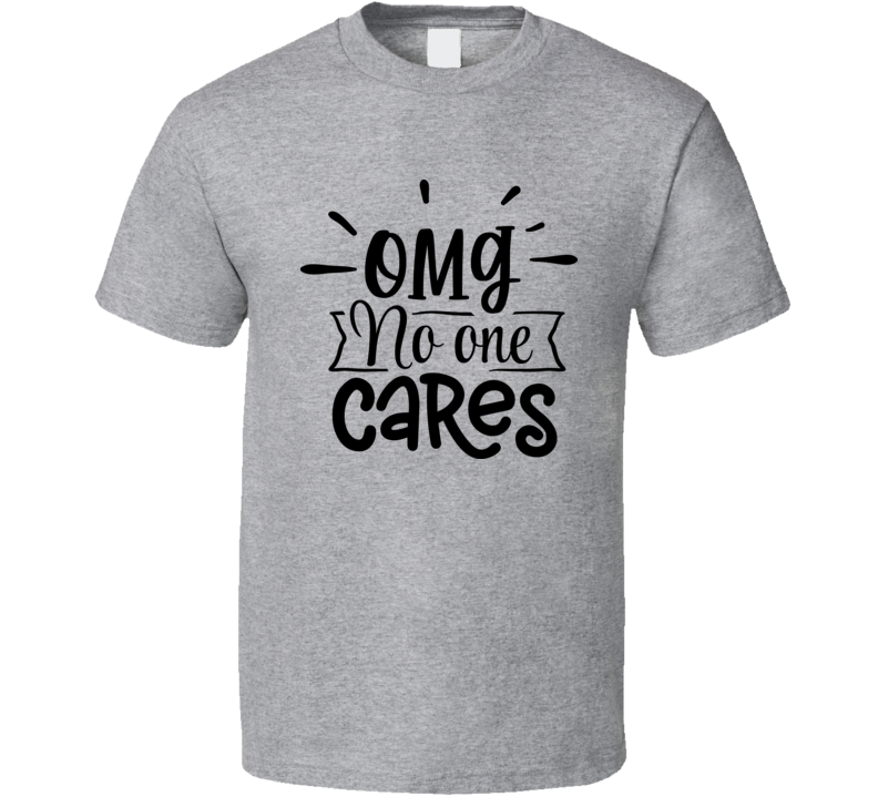 Omg No One Cares Tee Funny And Sarcastic Novelty T Shirt