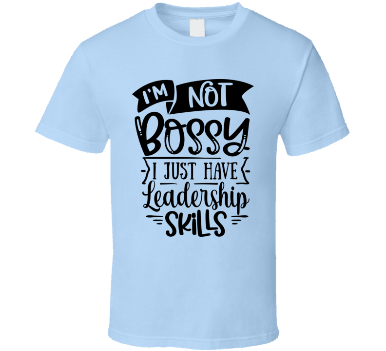 Im Not Bossy Ihave Leadership Skills Tee Funny And Sarcastic Novelty T Shirt