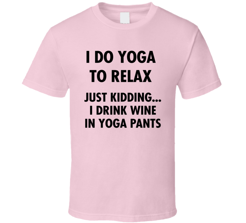 I Do Yoga To Relax Just Kidding I Drink Wine Funny Novelty T Shirt