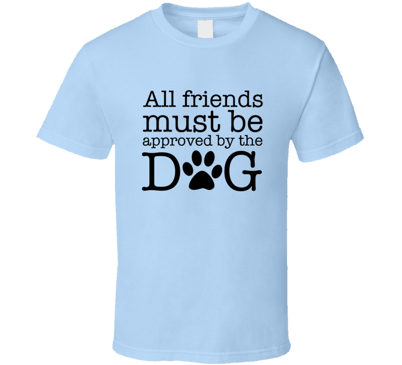 All Friends Must Be Approved By The Dog Tee Cool Dog Owner T Shirt