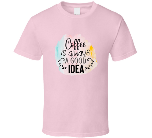 Coffee Is Always A Good Idea Tee Very Cool Coffee Lover And Drinker T Shirt