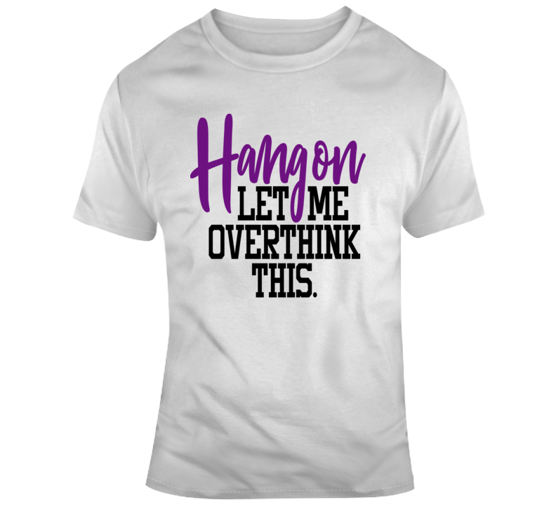 Hang On Let Me Overthink This Funny T-shirt Makes A Great Sarcastic Gift Tee T Shirt