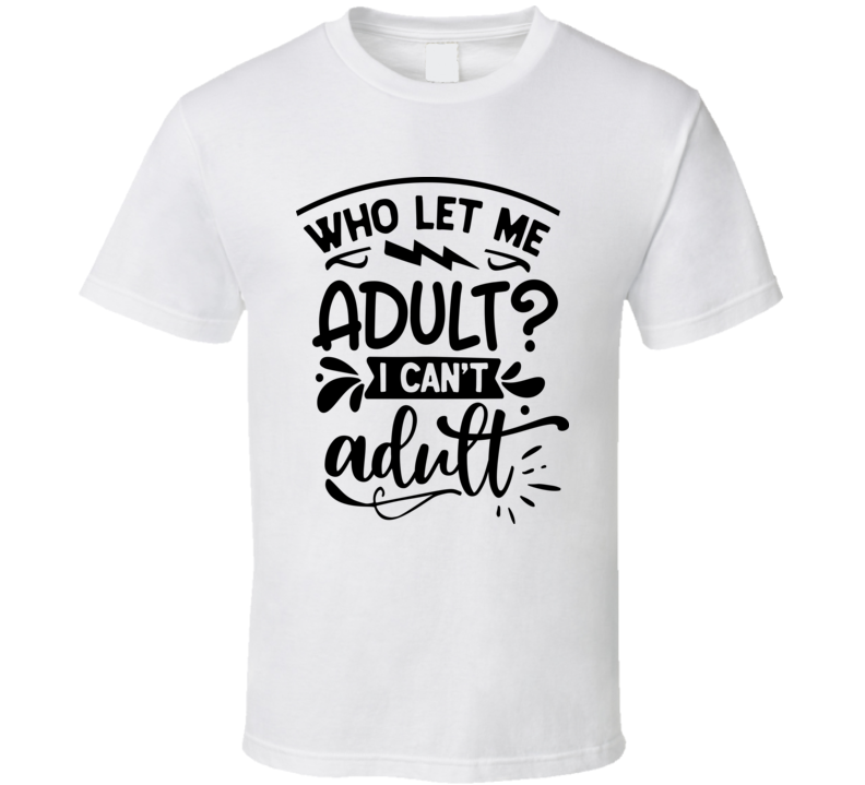 Who Let Me Adult Tee Funny And Sarcastic Novelty T Shirt