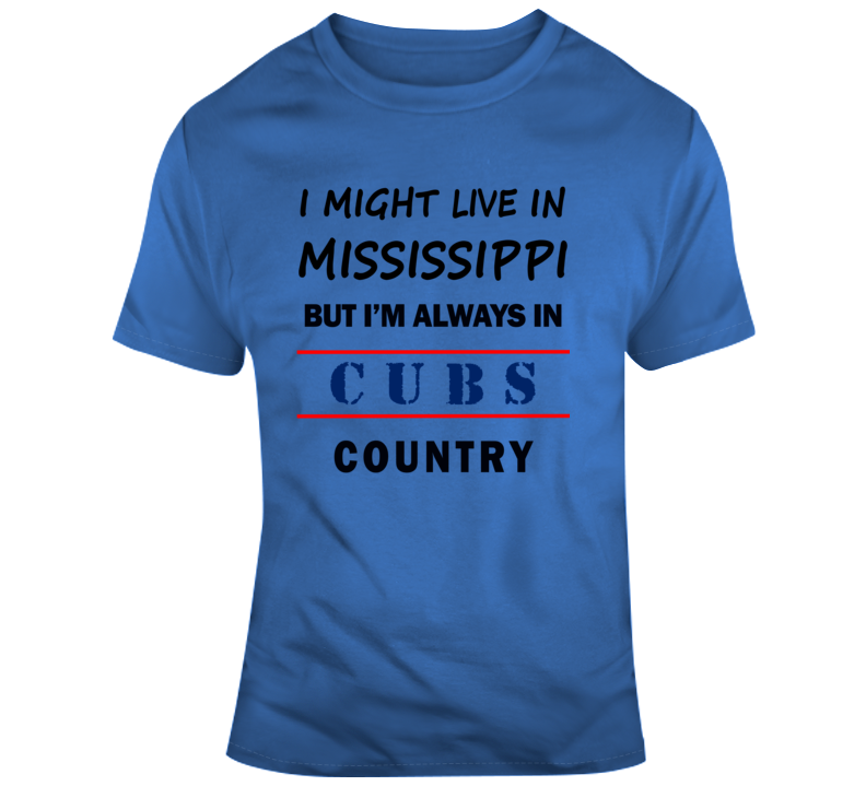 I Might Live In Mississippi But Im Always In Cubs Country Tee Cool Gift T Shirt