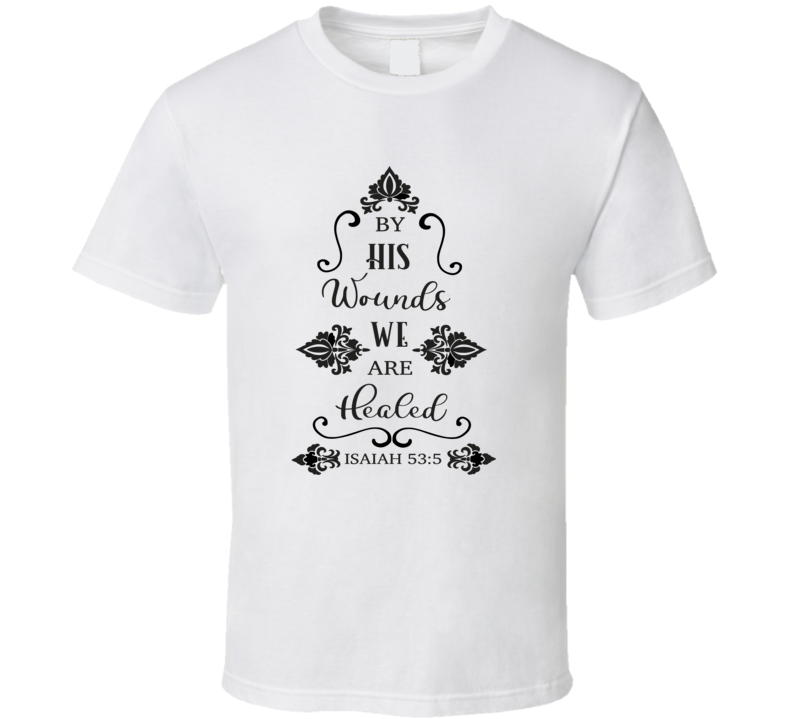 By His Wounds We Are Healed Tee Christian Faith Novelty T Shirt