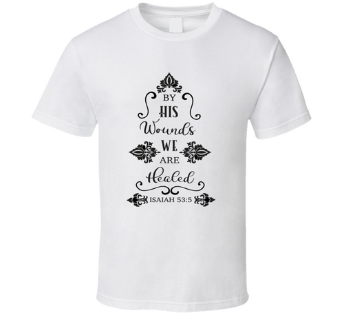By His Wounds We Are Healed Tee Christian Faith Novelty T Shirt
