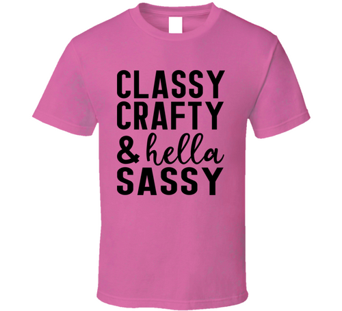 Classy Crafty And Hella Sassy Tee Funny And Sarcastic Novelty T Shirt