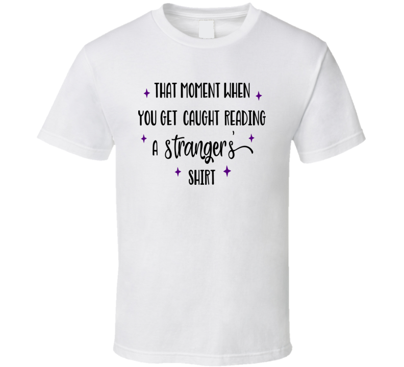 That Moment You Are Caught Reading A Stranger's Shirt Tee Funny And Sarcastic Novelty T Shirt