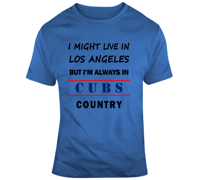 I Might Live In Los Angeles But Im Always In Cubs Country Tee Cool Sports T Shirt