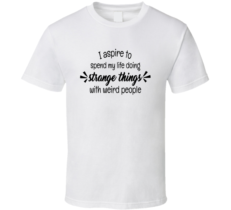 I Aspire To Spend My Life Doing Strang Things Tee Funny And Sarcastic Novelty T Shirt
