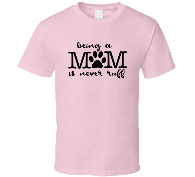 Being A Mom Is Never Ruff Tee Cool Novelty Dog Mom T Shirt