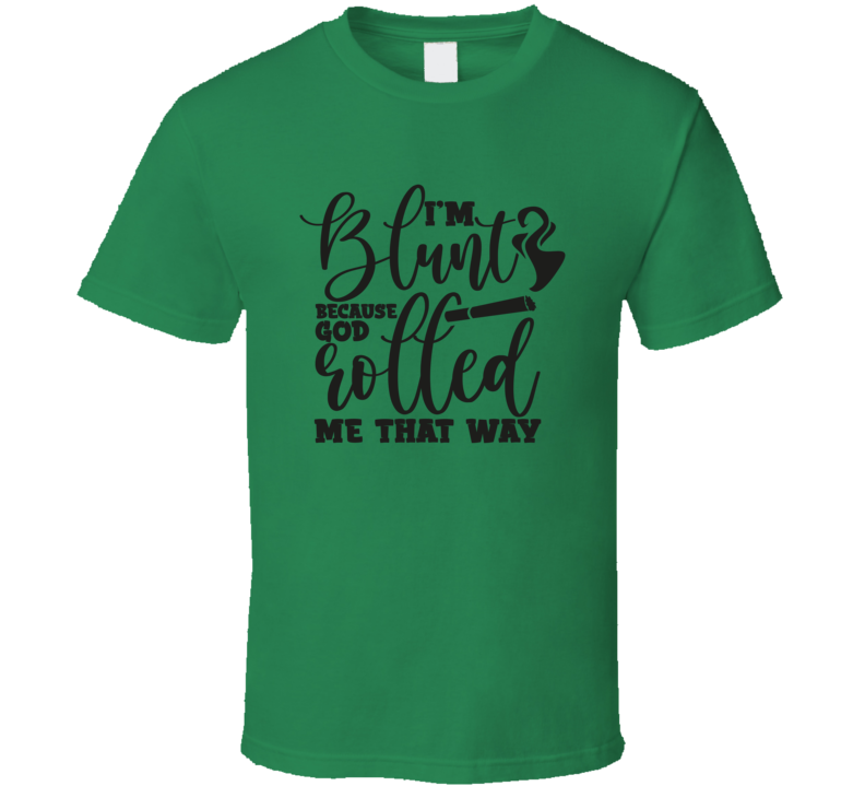 I'm Blunt Because God Rolled Me That Way Funny Tee Novelty 420 Tshirt Fun Marijuana T Shirt
