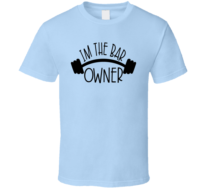 I'm The Bar Owner Tee Funny And Sarcastic Novelty Barbell T Shirt