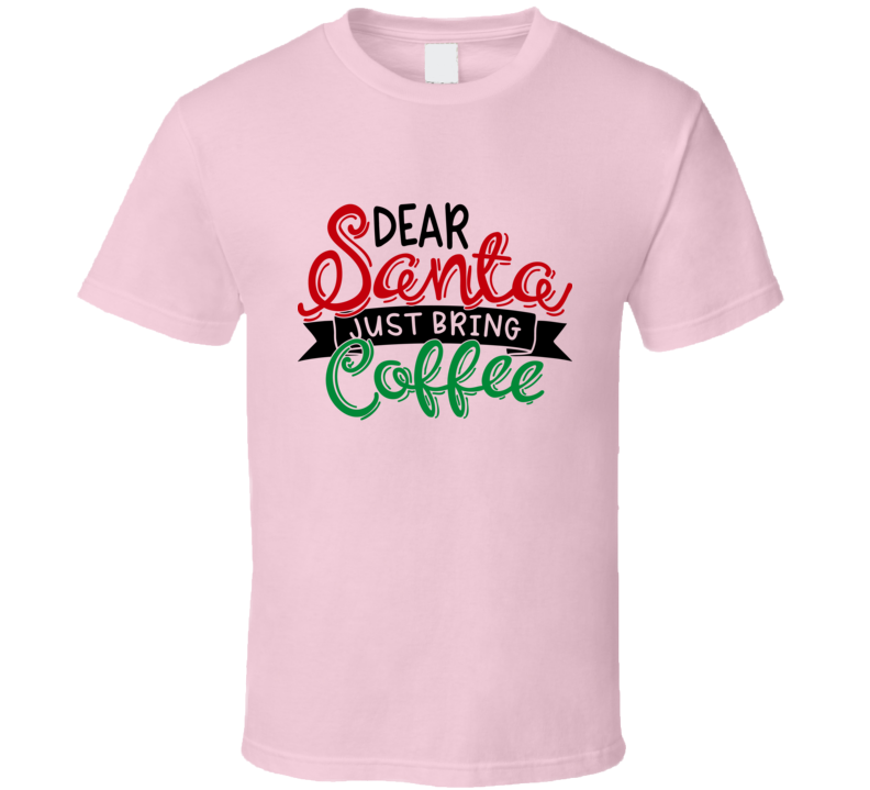 Dear Santa Just Bring Coffee Amusing Christmas Tshirt Cool Funny T-shirt Holiday Tee T Shirt