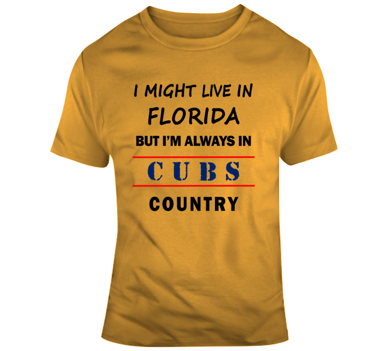 I Might Live In Florida But Im Always In Cubs Country Tee Chicago Fan T Shirt