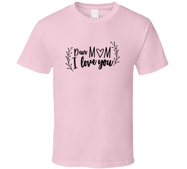 Dear Mom I Love You Tshirt Cute Mother's Day Tee For Mother Pretty T Shirt