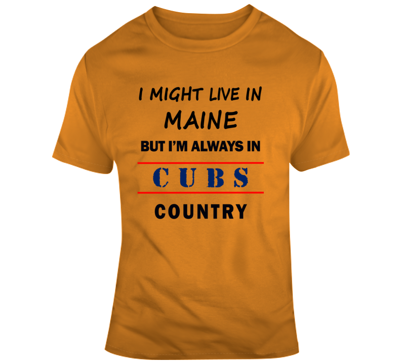 I Might Live In Maine But Im Always In Cubs Country Tee Chicago Sports T Shirt