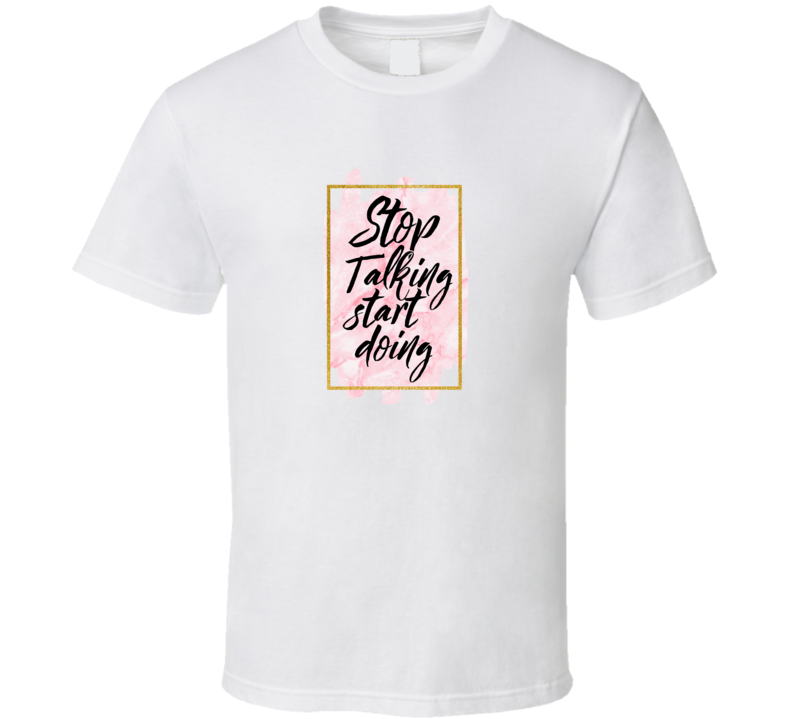 Stop Talking Start Doing Novelty T Shirt