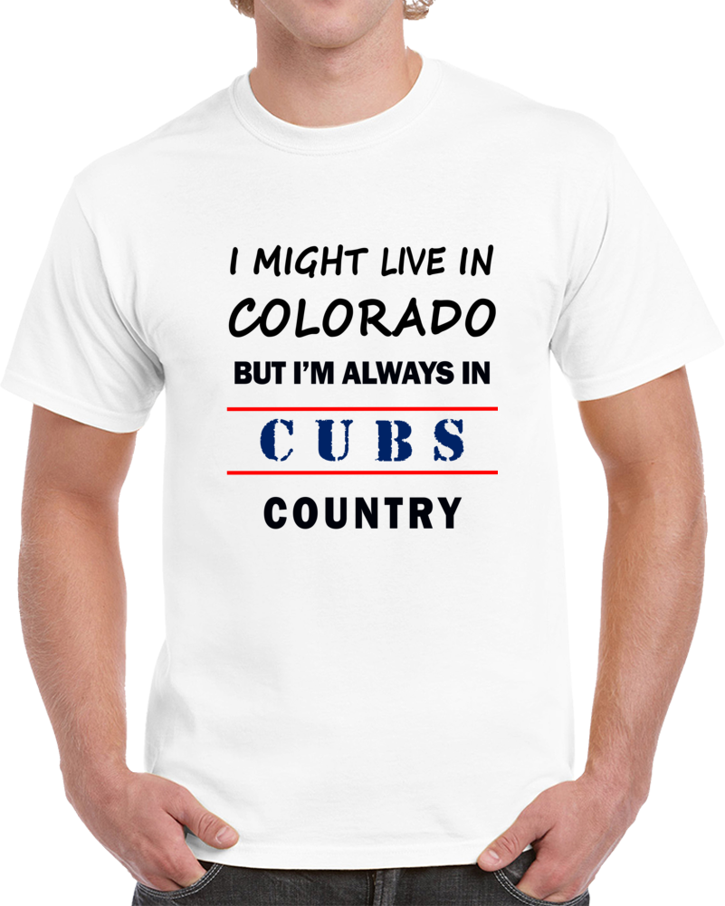 I Might Live In Colorado But Im Always In Cubs Country Tee Chicago Fan T Shirt