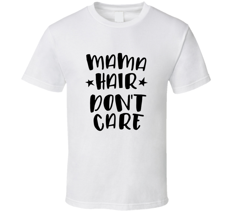 Mama Hair Dont Care Tshirt Funny Tee For Mom T Shirt