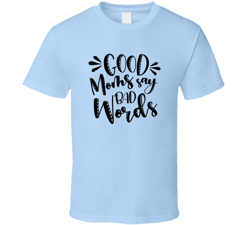 Good Moms Say Bad Words Funny Tshirt Cute Mother's Day Tee For Mother T Shirt
