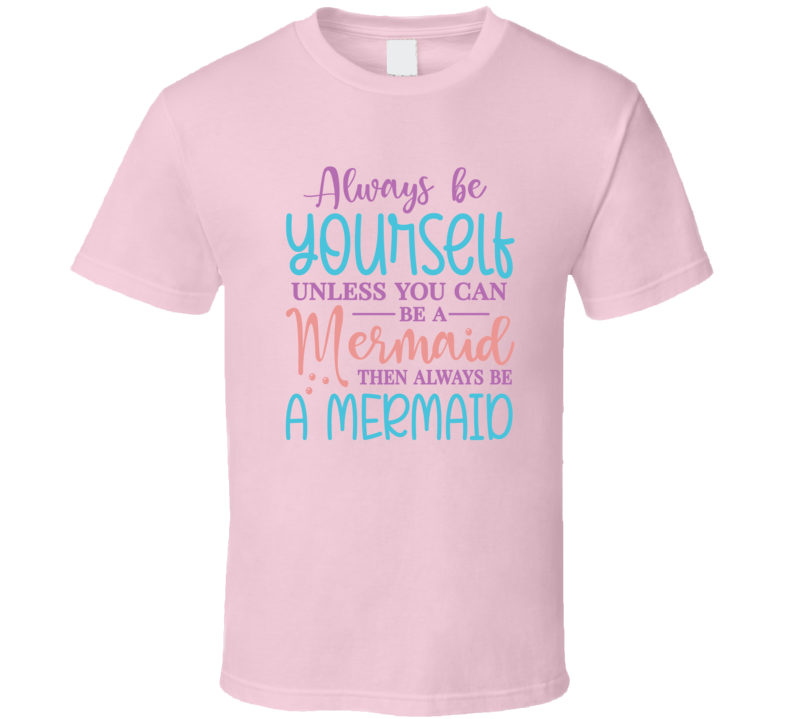 Always Be Yourself Unless You Can Be A Mermaid Tshirt Magical Aquatic Themed Tee Enchanted T Shirt