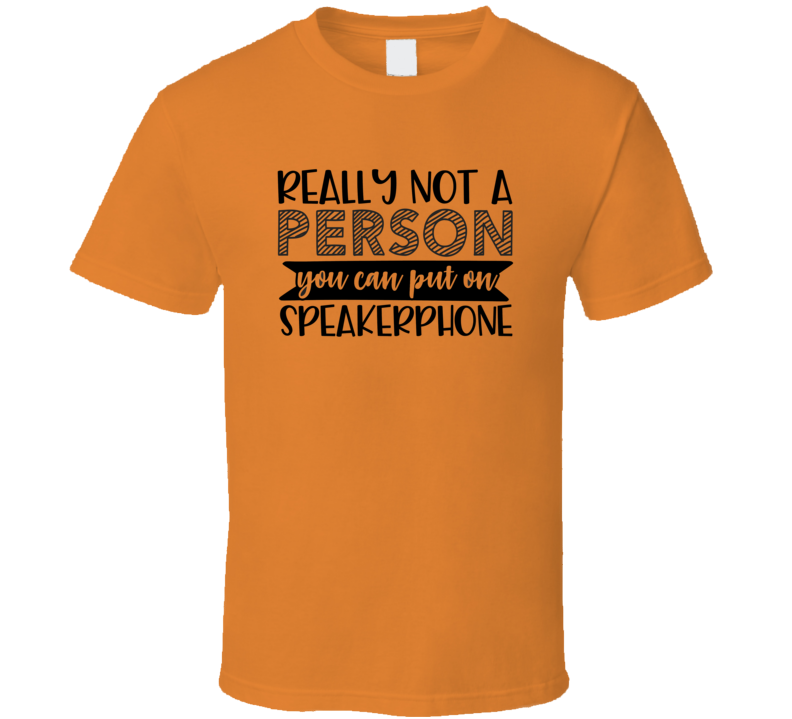 Really Not A Person You Should Put On Speakerphone Tee Funny And Sarcastic Novelty T Shirt