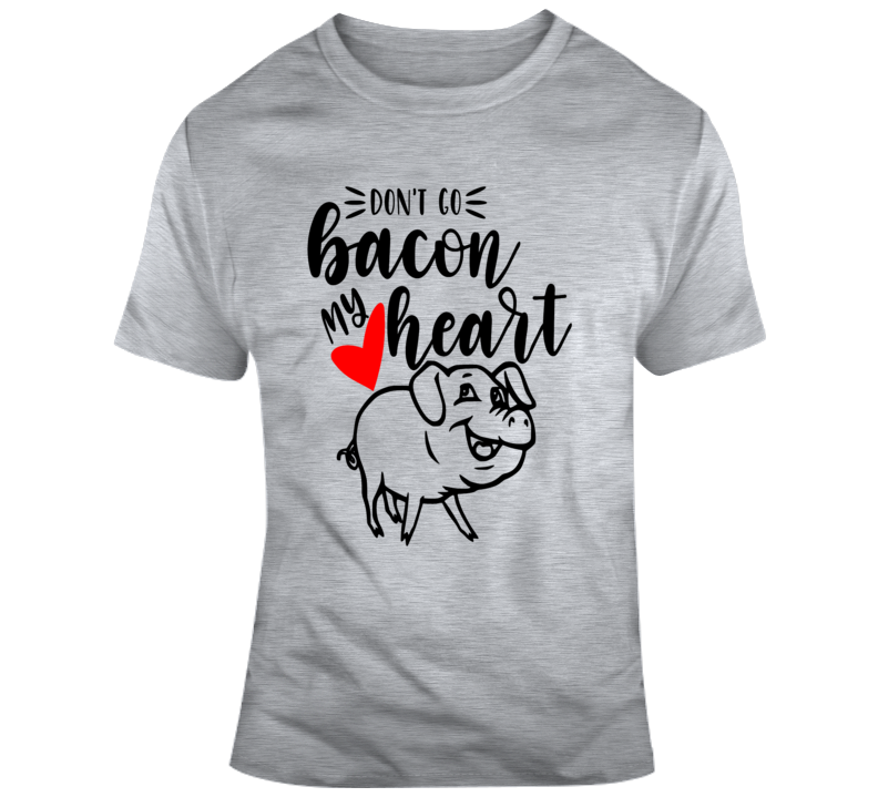 Don't Go Bacon My Heart Funny Novelty Tee Makes A Great Glam Party Gift T Shirt