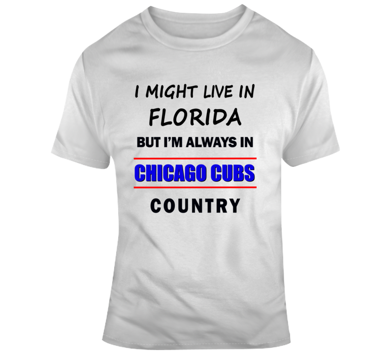 I Might Live In Florida But Im Always In Chicago Cubs Country Tee Baseball Fan T T Shirt